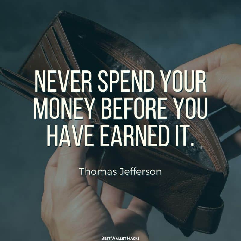 Never spend your money before you have earned it. - Thomas Jefferson