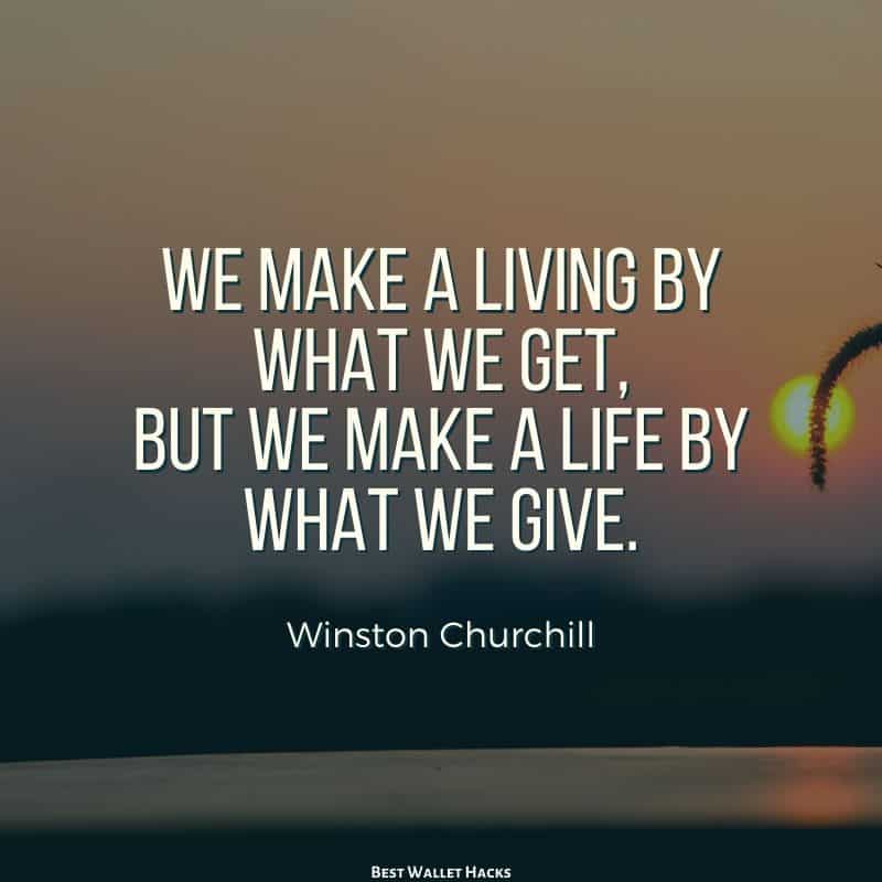 We make a living by what we get, but we make a life by what we give. - Winston Churchill